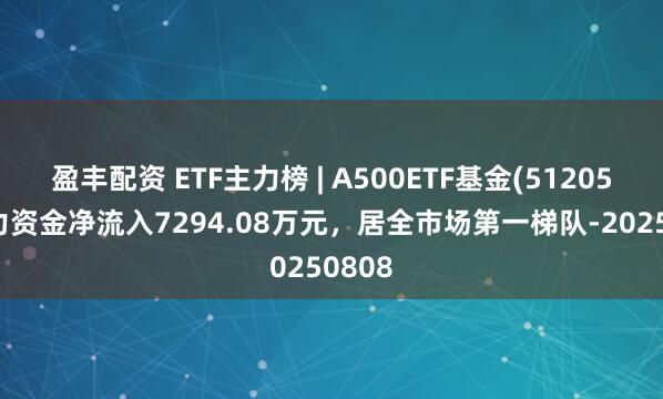 盈丰配资 ETF主力榜 | A500ETF基金(512050)主力资金净流入7294.08万元，居全市场第一梯队-20250808