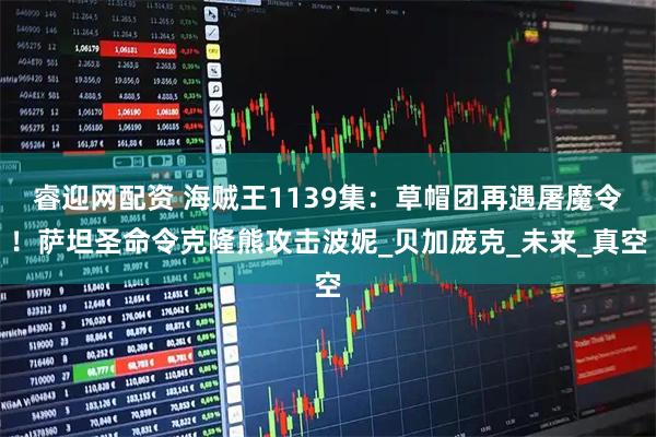 睿迎网配资 海贼王1139集：草帽团再遇屠魔令！萨坦圣命令克隆熊攻击波妮_贝加庞克_未来_真空