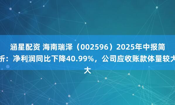 涵星配资 海南瑞泽（002596）2025年中报简析：净利润同比下降40.99%，公司应收账款体量较大