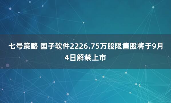 七号策略 国子软件2226.75万股限售股将于9月4日解禁上市
