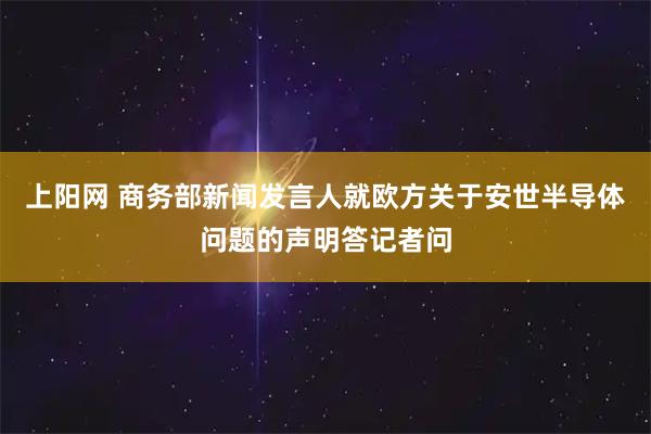 上阳网 商务部新闻发言人就欧方关于安世半导体问题的声明答记者问