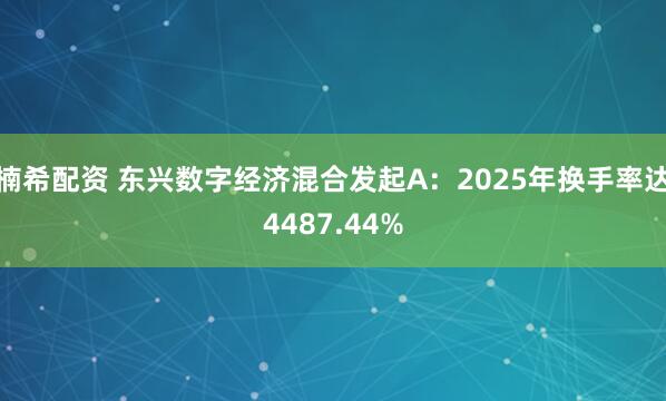 楠希配资 东兴数字经济混合发起A：2025年换手率达4487.44%